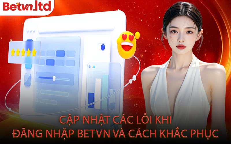 Cập Nhật Các Lỗi Khi Đăng Nhập Betvn Và Cách Khắc Phục