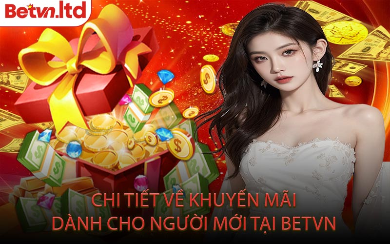 Chi Tiết Về Khuyến Mãi Dành Cho Người Mới Tại Betvn