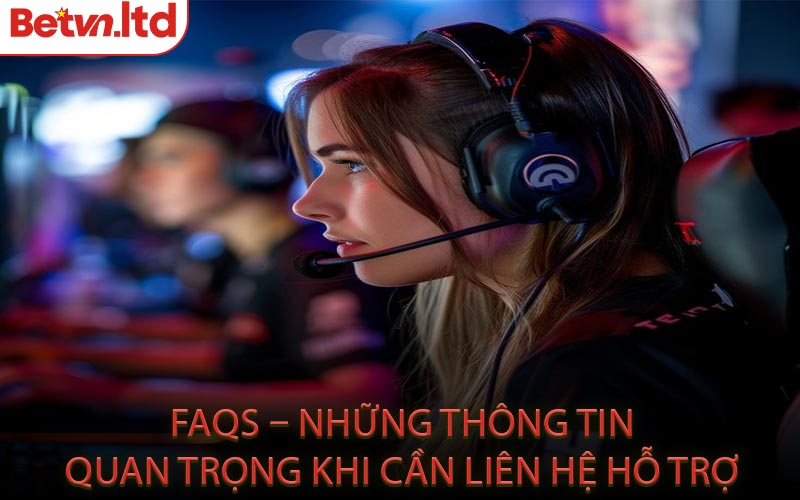FAQs – Những Thông Tin Quan Trọng Khi Cần Liên Hệ Hỗ Trợ