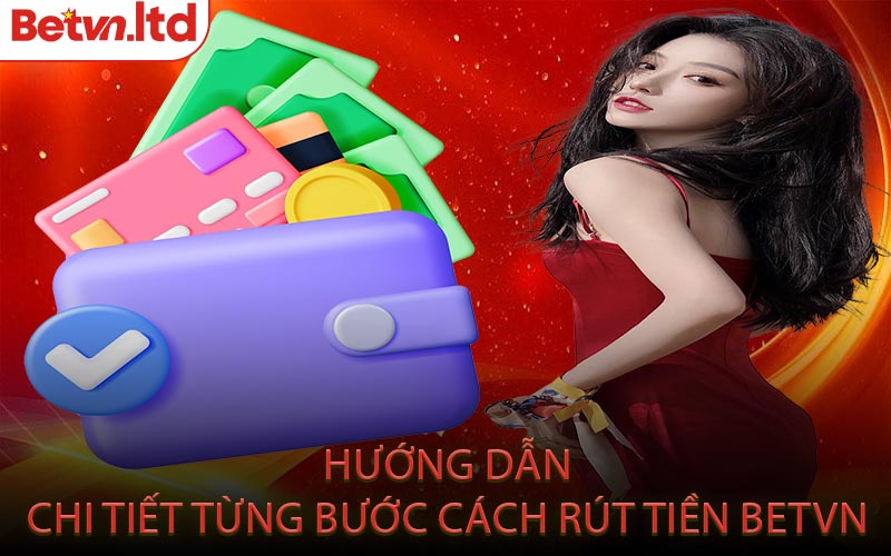 Hướng Dẫn Chi Tiết Từng Bước Cách Rút Tiền Betvn