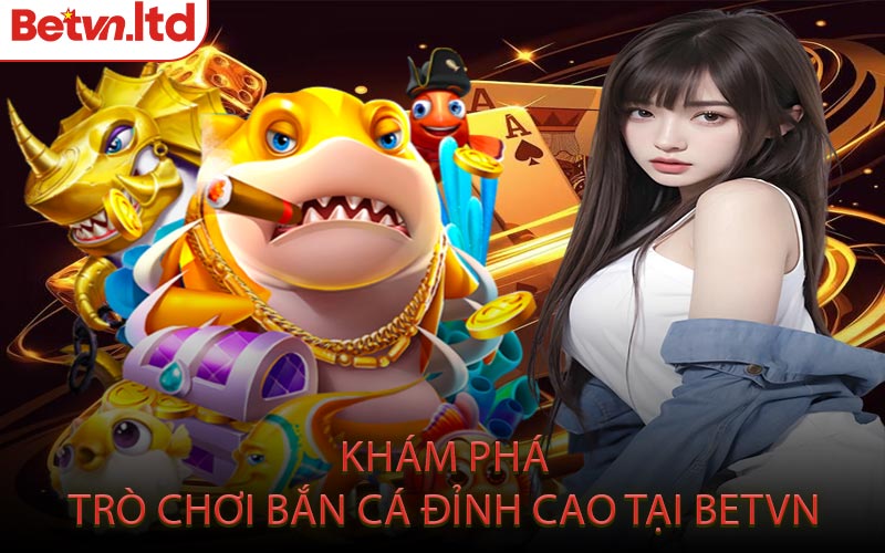 Khám Phá Trò Chơi Bắn Cá Đỉnh Cao Tại Betvn