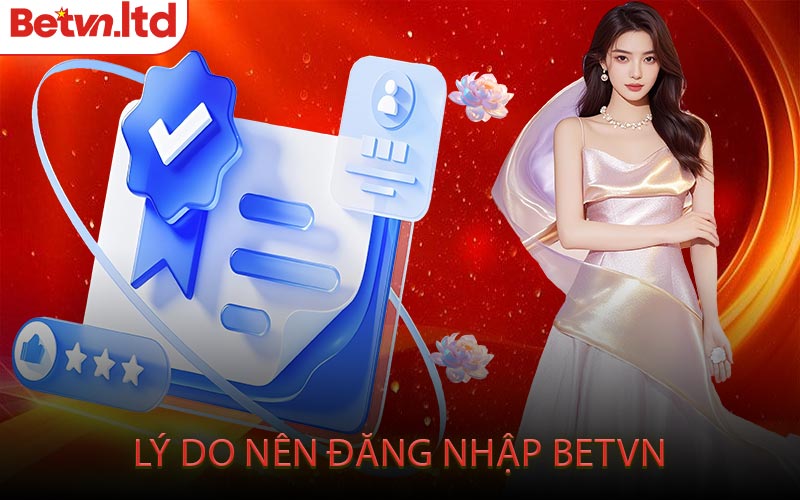 Lý Do Nên Đăng Nhập Betvn