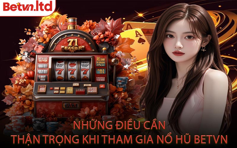 Những Điều Cần Thận Trọng Khi Tham Gia Nổ Hũ Betvn