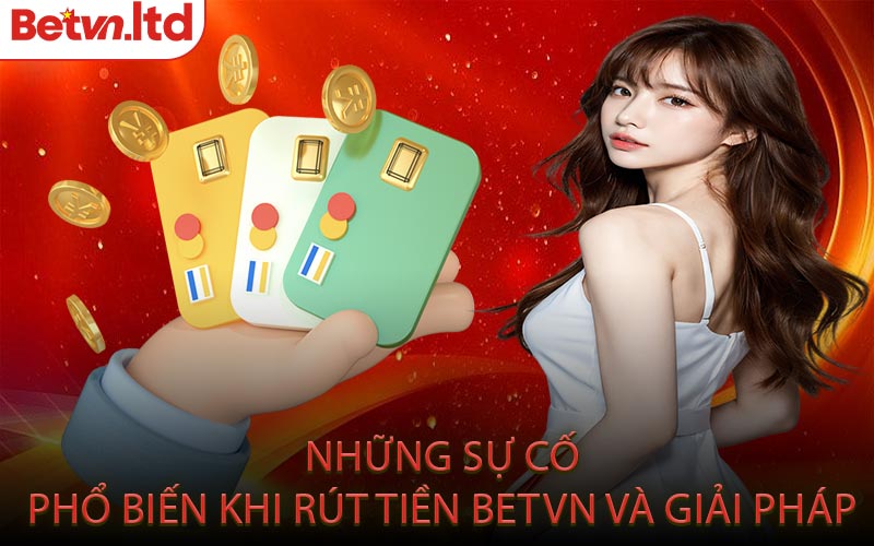 Những Sự Cố Phổ Biến Khi Rút Tiền Betvn Và Giải Pháp