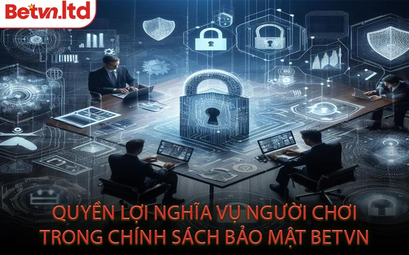 Quyền Lợi Nghĩa Vụ Người Chơi Trong Chính Sách Bảo Mật Betvn