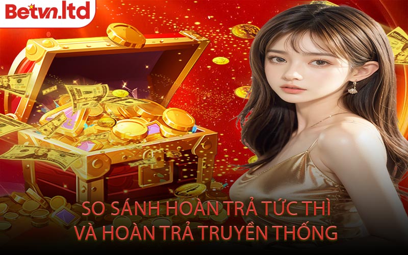 So Sánh Hoàn Trả Tức Thì Và Hoàn Trả Truyền Thống