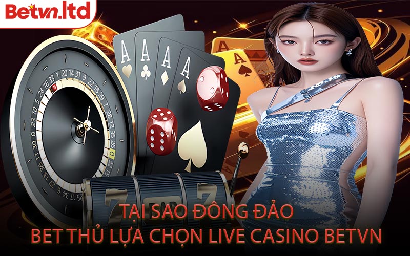 Tại Sao Đông Đảo Bet Thủ Lựa Chọn Live Casino Betvn
