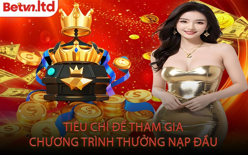 Tiêu Chí Để Tham Gia Chương Trình Thưởng Nạp Đầu