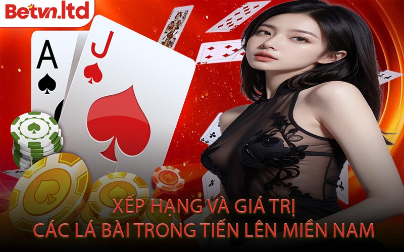 Xếp Hạng và Giá Trị Các Lá Bài Trong Tiến Lên Miền Nam